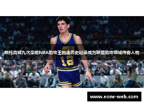 斯托克顿九次荣膺NBA助攻王创造历史纪录成为联盟助攻领域传奇人物