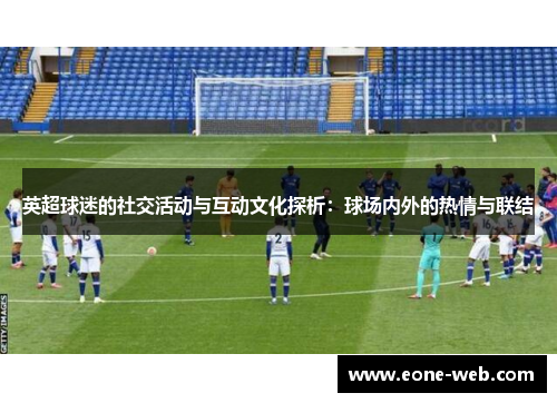 英超球迷的社交活动与互动文化探析：球场内外的热情与联结