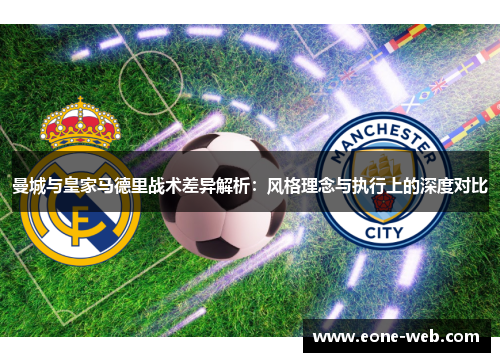 曼城与皇家马德里战术差异解析：风格理念与执行上的深度对比