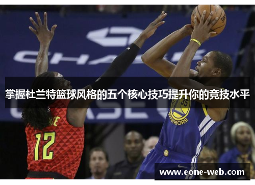 掌握杜兰特篮球风格的五个核心技巧提升你的竞技水平