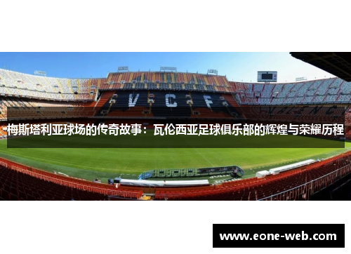 梅斯塔利亚球场的传奇故事：瓦伦西亚足球俱乐部的辉煌与荣耀历程