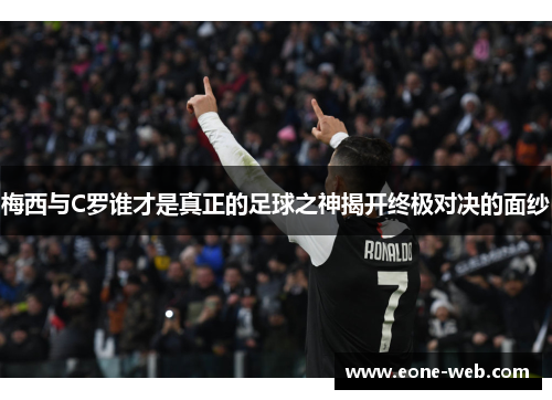 梅西与C罗谁才是真正的足球之神揭开终极对决的面纱