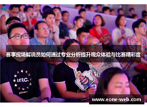 赛事现场解说员如何通过专业分析提升观众体验与比赛精彩度