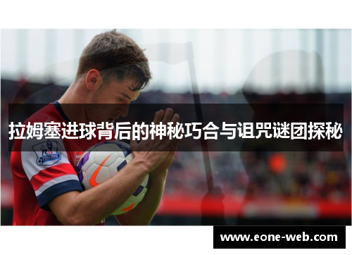 拉姆塞进球背后的神秘巧合与诅咒谜团探秘