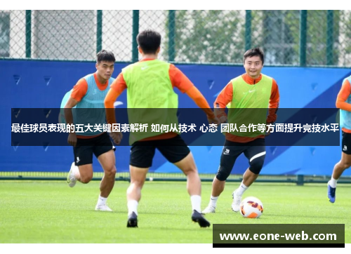 最佳球员表现的五大关键因素解析 如何从技术 心态 团队合作等方面提升竞技水平