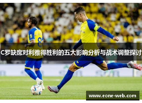 C罗缺席对利雅得胜利的五大影响分析与战术调整探讨