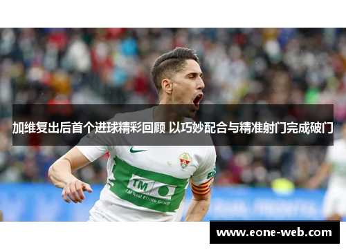 加维复出后首个进球精彩回顾 以巧妙配合与精准射门完成破门