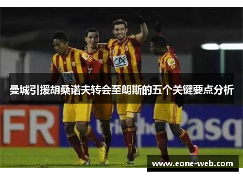 曼城引援胡桑诺夫转会至朗斯的五个关键要点分析