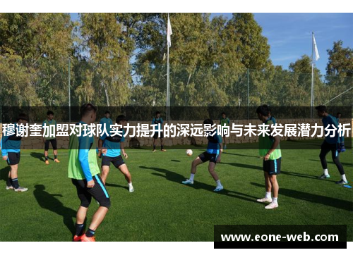 穆谢奎加盟对球队实力提升的深远影响与未来发展潜力分析
