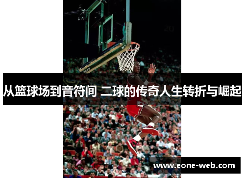 从篮球场到音符间 二球的传奇人生转折与崛起