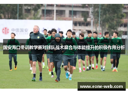 国安海口冬训教学赛对球队战术磨合与体能提升的积极作用分析