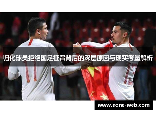 归化球员拒绝国足征召背后的深层原因与现实考量解析