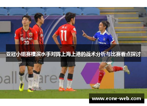 亚冠小组赛横滨水手对阵上海上港的战术分析与比赛看点探讨