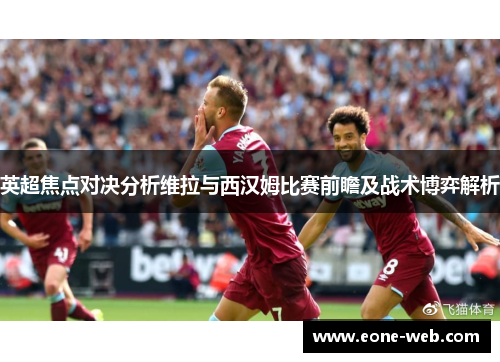 英超焦点对决分析维拉与西汉姆比赛前瞻及战术博弈解析