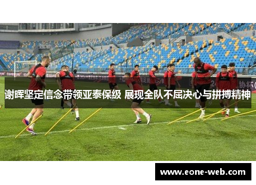 谢晖坚定信念带领亚泰保级 展现全队不屈决心与拼搏精神