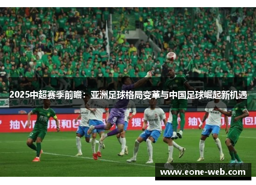 2025中超赛季前瞻：亚洲足球格局变革与中国足球崛起新机遇