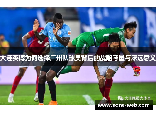 大连英博为何选择广州队球员背后的战略考量与深远意义