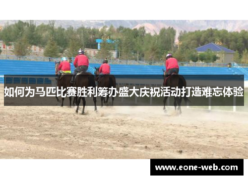 如何为马匹比赛胜利筹办盛大庆祝活动打造难忘体验