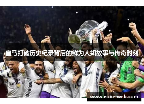 皇马打破历史纪录背后的鲜为人知故事与传奇时刻