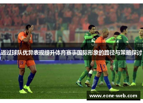 通过球队优异表现提升体育赛事国际形象的路径与策略探讨