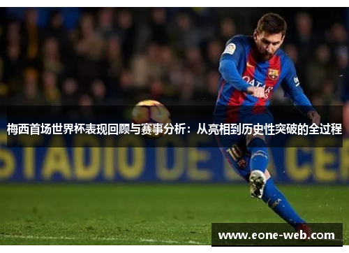 梅西首场世界杯表现回顾与赛事分析：从亮相到历史性突破的全过程