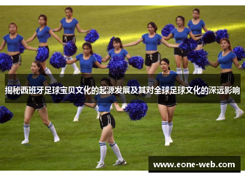 揭秘西班牙足球宝贝文化的起源发展及其对全球足球文化的深远影响