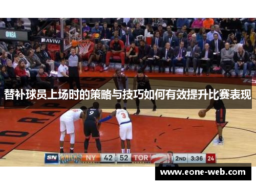 替补球员上场时的策略与技巧如何有效提升比赛表现