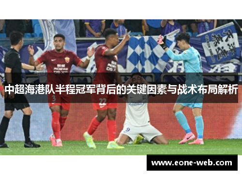 中超海港队半程冠军背后的关键因素与战术布局解析