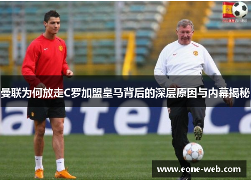 曼联为何放走C罗加盟皇马背后的深层原因与内幕揭秘