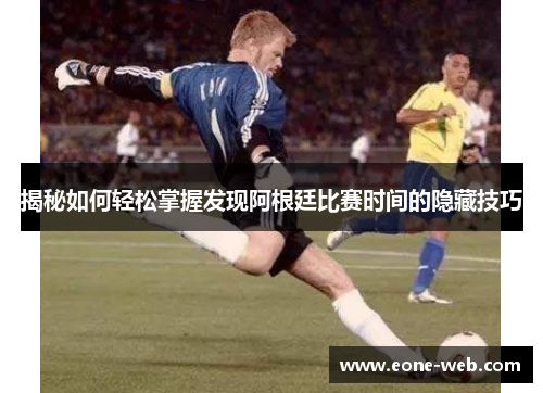 揭秘如何轻松掌握发现阿根廷比赛时间的隐藏技巧