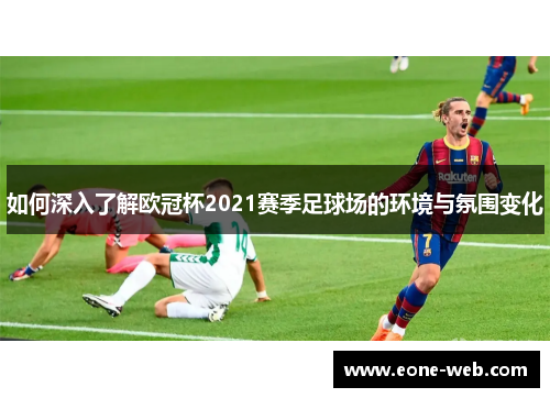 如何深入了解欧冠杯2021赛季足球场的环境与氛围变化