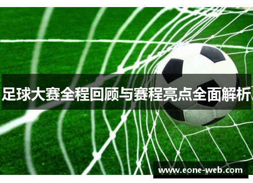 足球大赛全程回顾与赛程亮点全面解析
