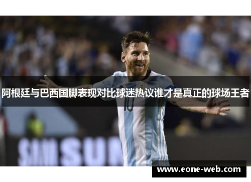 阿根廷与巴西国脚表现对比球迷热议谁才是真正的球场王者