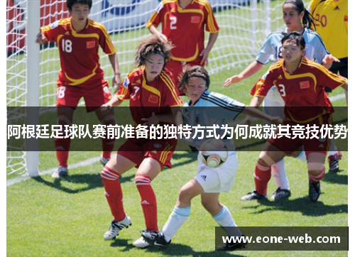 阿根廷足球队赛前准备的独特方式为何成就其竞技优势